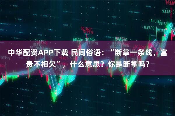 中华配资APP下载 民间俗语：“断掌一条线，富贵不相欠”，什么意思？你是断掌吗？